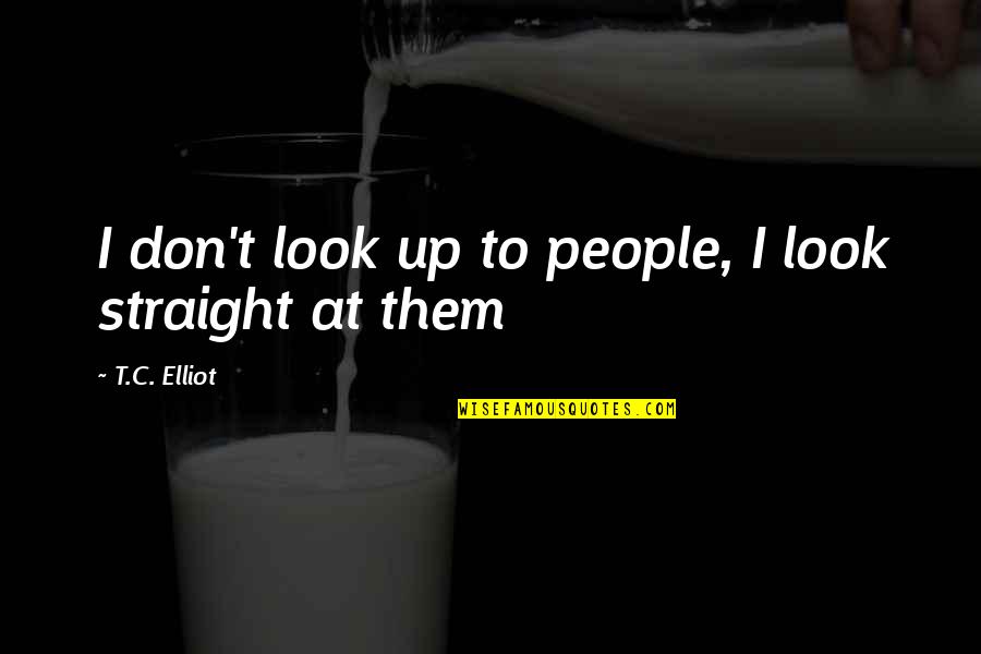 Modules Quotes By T.C. Elliot: I don't look up to people, I look Modules Quotes By T.C. Elliot: I don't look up to people, I look