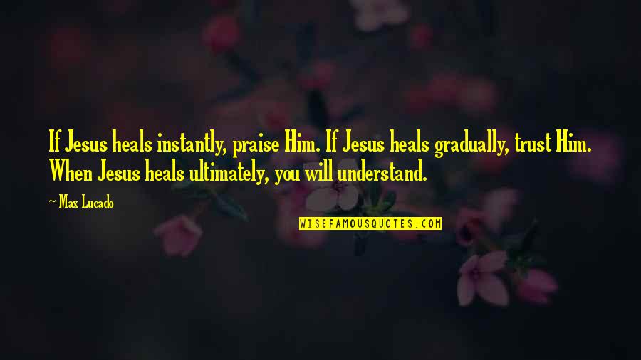 Modus Quotes By Max Lucado: If Jesus heals instantly, praise Him. If Jesus