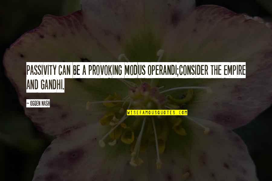 Modus Quotes By Ogden Nash: Passivity can be a provoking modus operandi;Consider the
