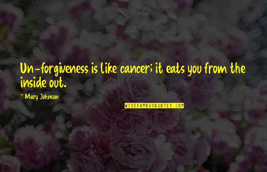 Modymarca Quotes By Mary Johnson: Un-forgiveness is like cancer; it eats you from