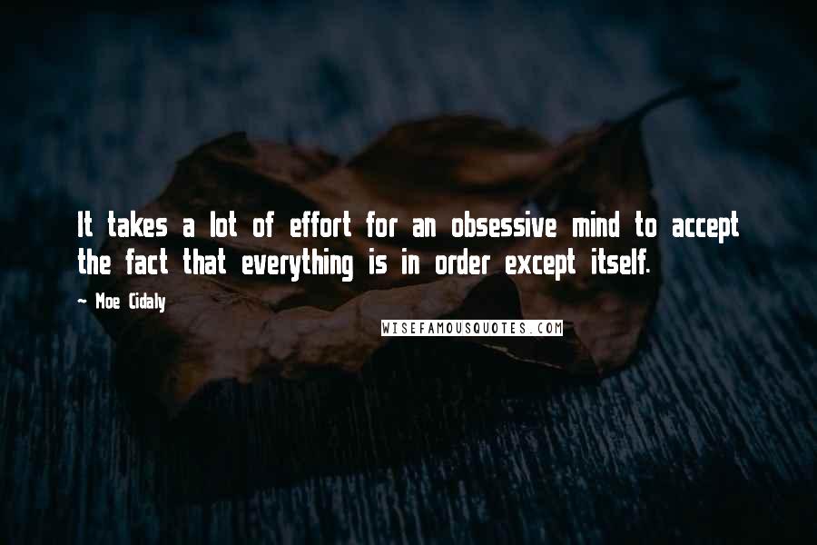 Moe Cidaly quotes: It takes a lot of effort for an obsessive mind to accept the fact that everything is in order except itself.