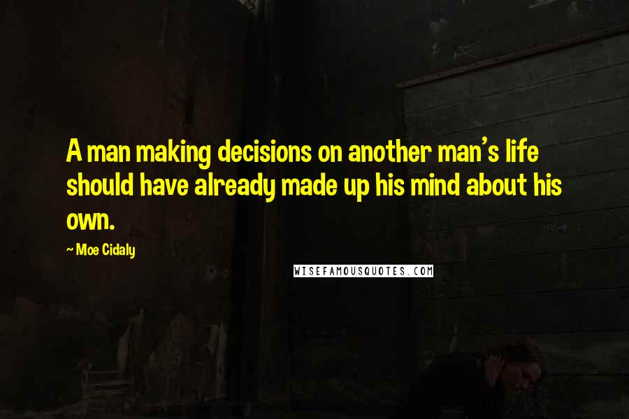 Moe Cidaly quotes: A man making decisions on another man's life should have already made up his mind about his own.