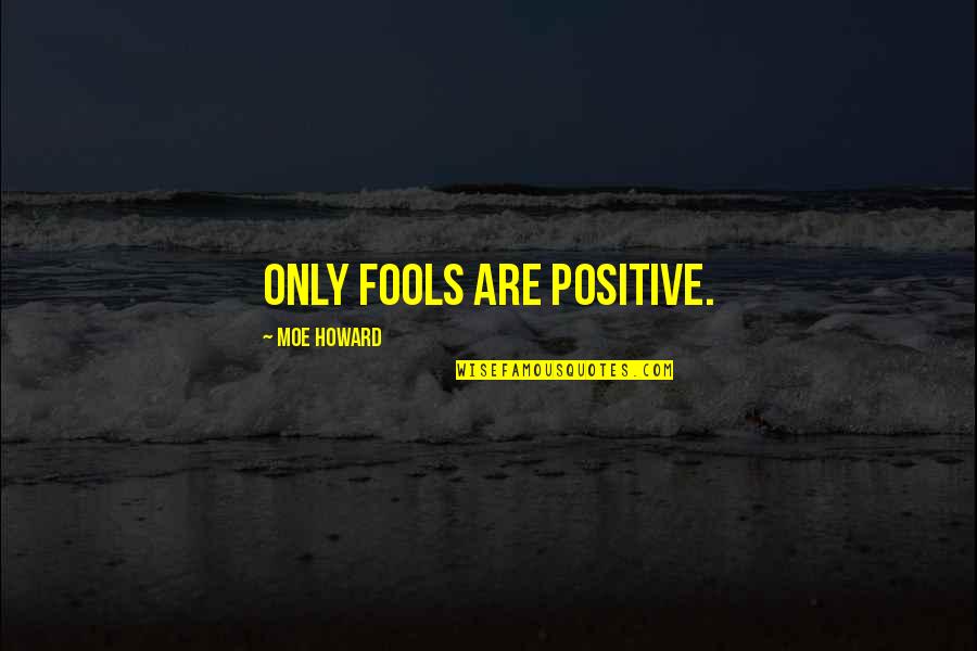 Moe Howard Quotes By Moe Howard: Only fools are positive.