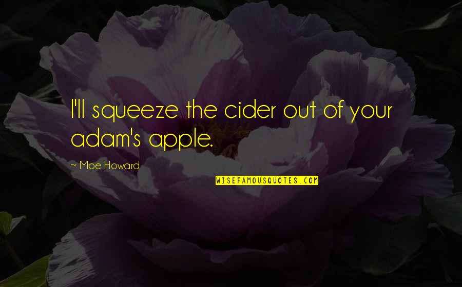 Moe Howard Quotes By Moe Howard: I'll squeeze the cider out of your adam's