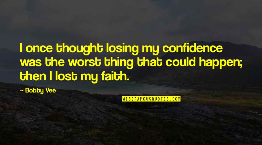 Moe Kare Quotes By Bobby Vee: I once thought losing my confidence was the Moe Kare Quotes By Bobby Vee: I once thought losing my confidence was the