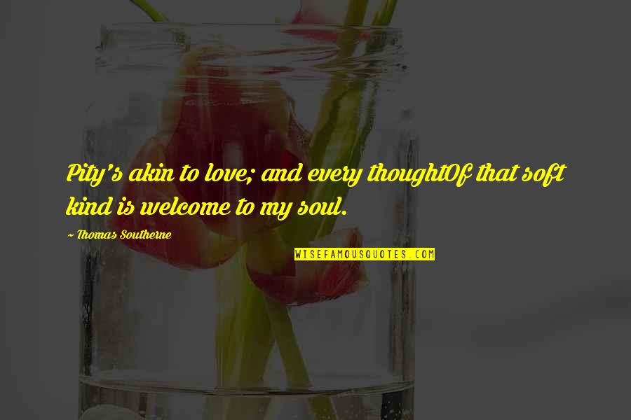 Moe Kare Quotes By Thomas Southerne: Pity's akin to love; and every thoughtOf that