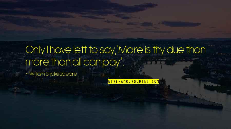 Moe Simpsons Quotes By William Shakespeare: Only I have left to say,'More is thy Moe Simpsons Quotes By William Shakespeare: Only I have left to say,'More is thy