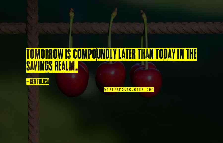 Moed En Geluk Quotes By Ben Tolosa: Tomorrow is compoundly later than today in the