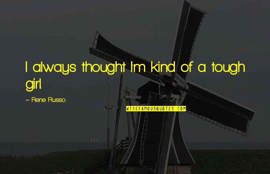Moedas Quotes By Rene Russo: I always thought I'm kind of a tough Moedas Quotes By Rene Russo: I always thought I'm kind of a tough