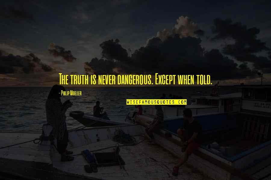 Moeller Quotes By Philip Moeller: The truth is never dangerous. Except when told.