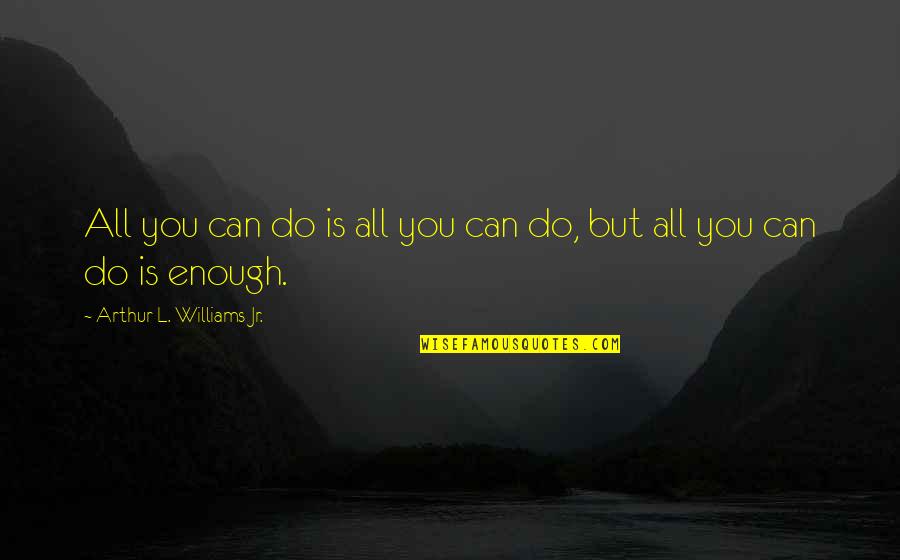 Moeniralam Quotes By Arthur L. Williams Jr.: All you can do is all you can