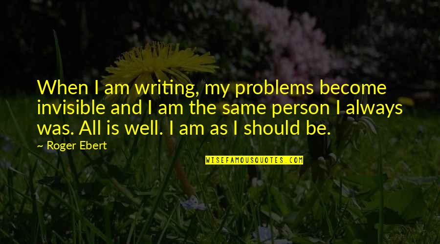 Moerenhout Catherine Quotes By Roger Ebert: When I am writing, my problems become invisible Moerenhout Catherine Quotes By Roger Ebert: When I am writing, my problems become invisible