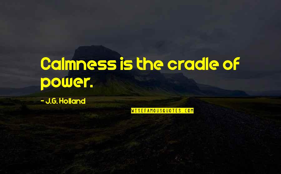 Moerkerken Quotes By J.G. Holland: Calmness is the cradle of power.