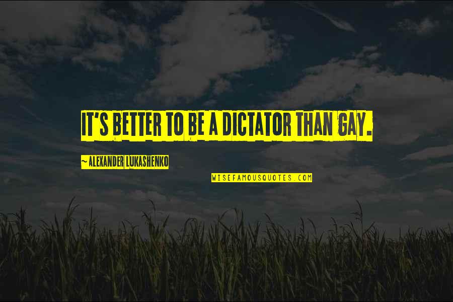 Moerschell Quotes By Alexander Lukashenko: It's better to be a dictator than gay. Moerschell Quotes By Alexander Lukashenko: It's better to be a dictator than gay.