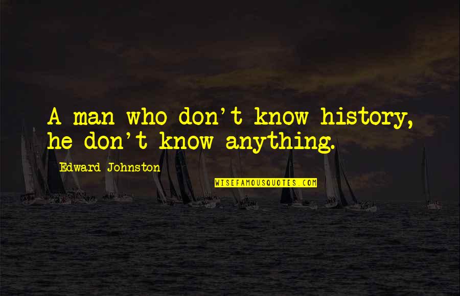Moet Et Chandon Quotes By Edward Johnston: A man who don't know history, he don't Moet Et Chandon Quotes By Edward Johnston: A man who don't know history, he don't