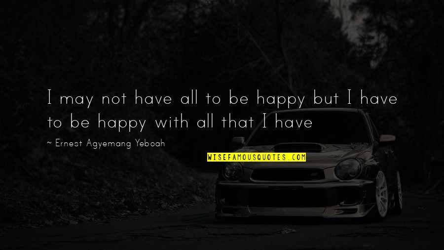 Moeung Yous Quotes By Ernest Agyemang Yeboah: I may not have all to be happy Moeung Yous Quotes By Ernest Agyemang Yeboah: I may not have all to be happy