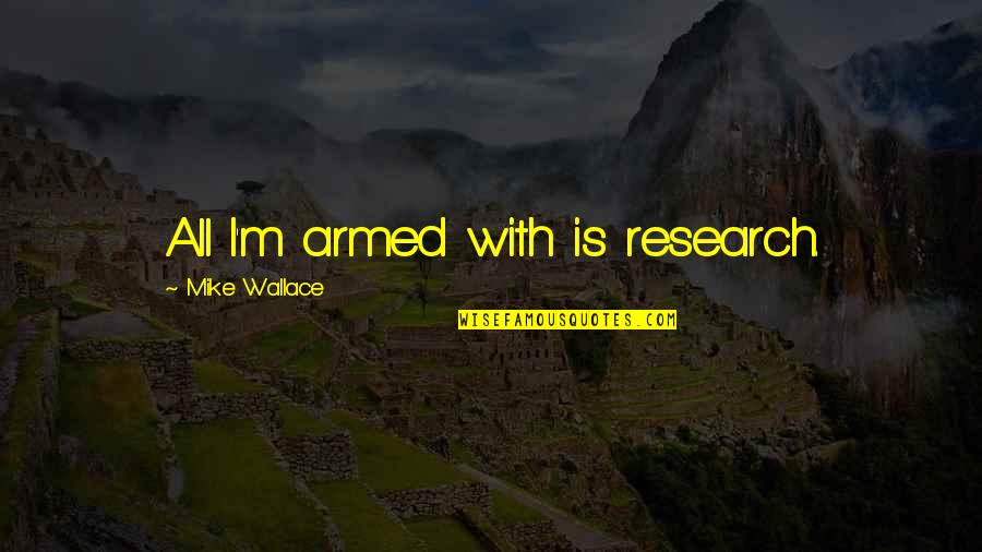 Moezel Rivier Quotes By Mike Wallace: All I'm armed with is research. Moezel Rivier Quotes By Mike Wallace: All I'm armed with is research.