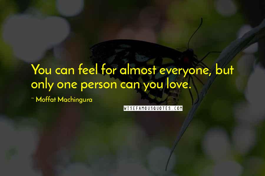 Moffat Machingura quotes: You can feel for almost everyone, but only one person can you love.