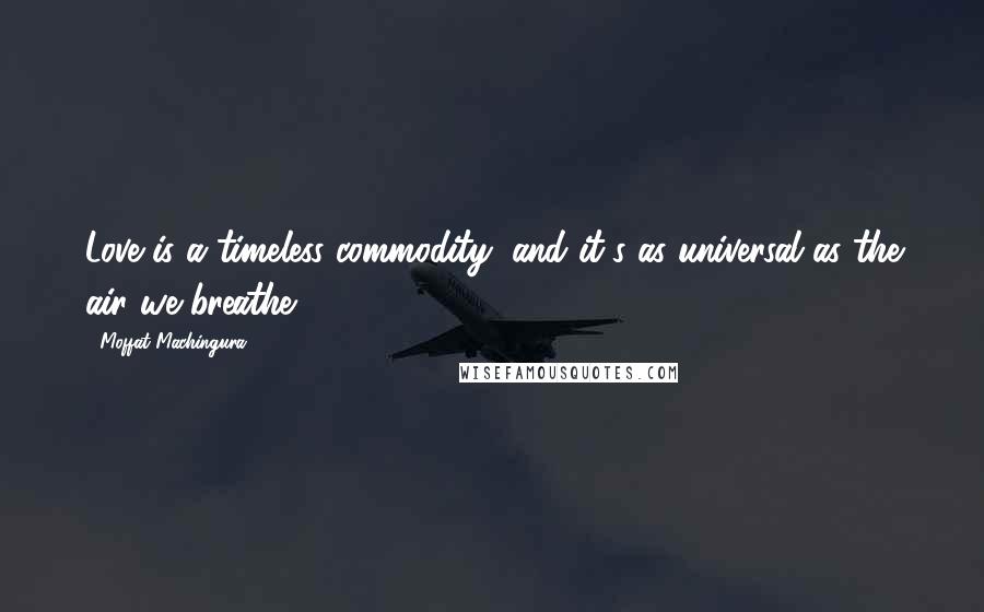 Moffat Machingura quotes: Love is a timeless commodity, and it's as universal as the air we breathe.