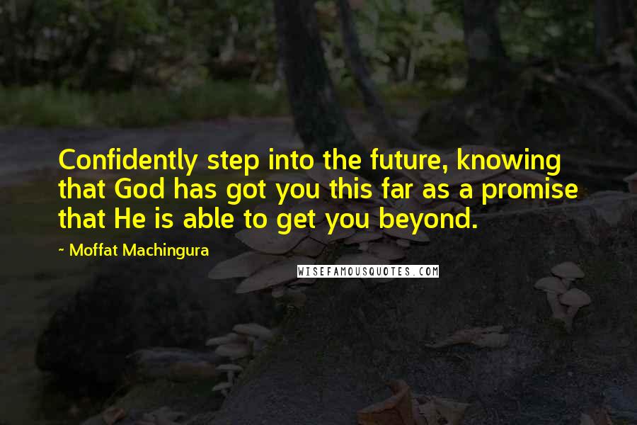 Moffat Machingura quotes: Confidently step into the future, knowing that God has got you this far as a promise that He is able to get you beyond.