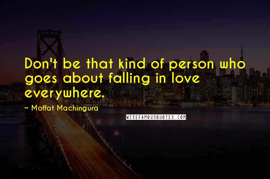 Moffat Machingura quotes: Don't be that kind of person who goes about falling in love everywhere.