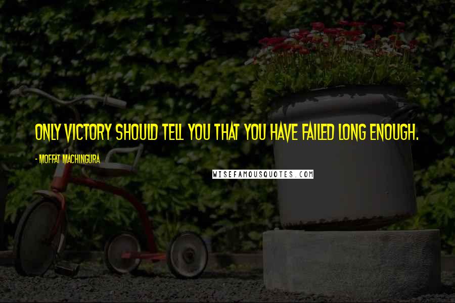 Moffat Machingura quotes: Only victory should tell you that you have failed long enough.