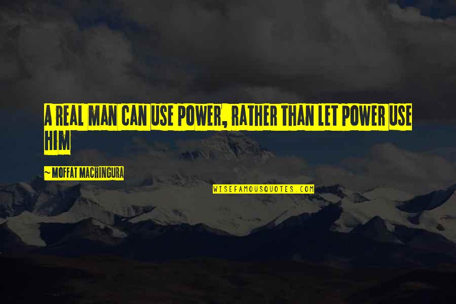 Moffat Machingura Quotes By Moffat Machingura: A real man can use power, rather than