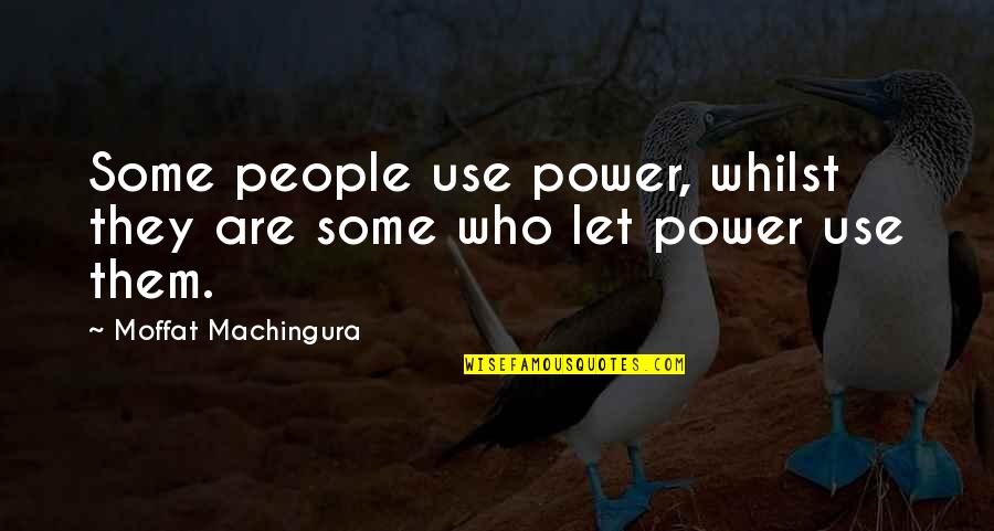 Moffat Machingura Quotes By Moffat Machingura: Some people use power, whilst they are some