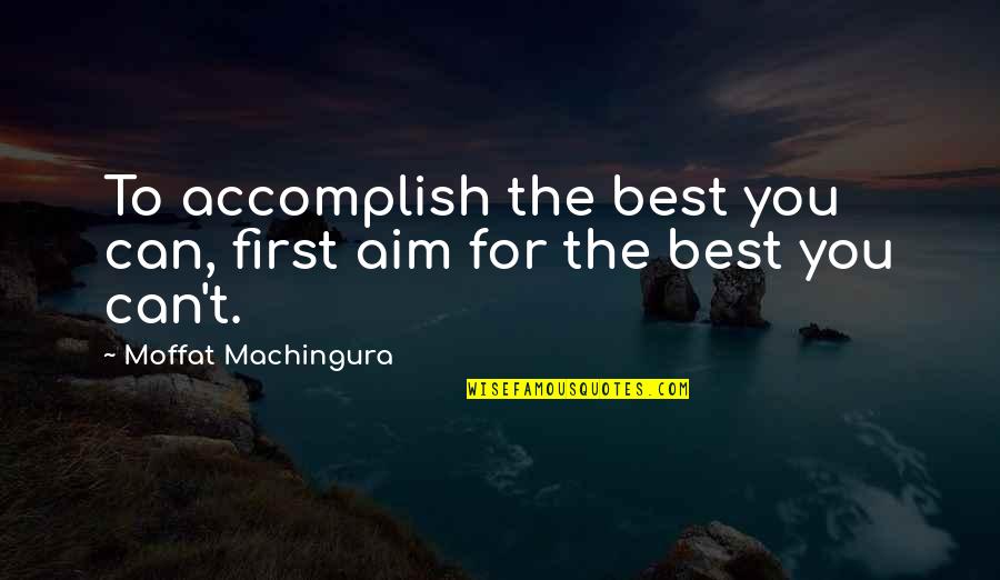 Moffat's Quotes By Moffat Machingura: To accomplish the best you can, first aim