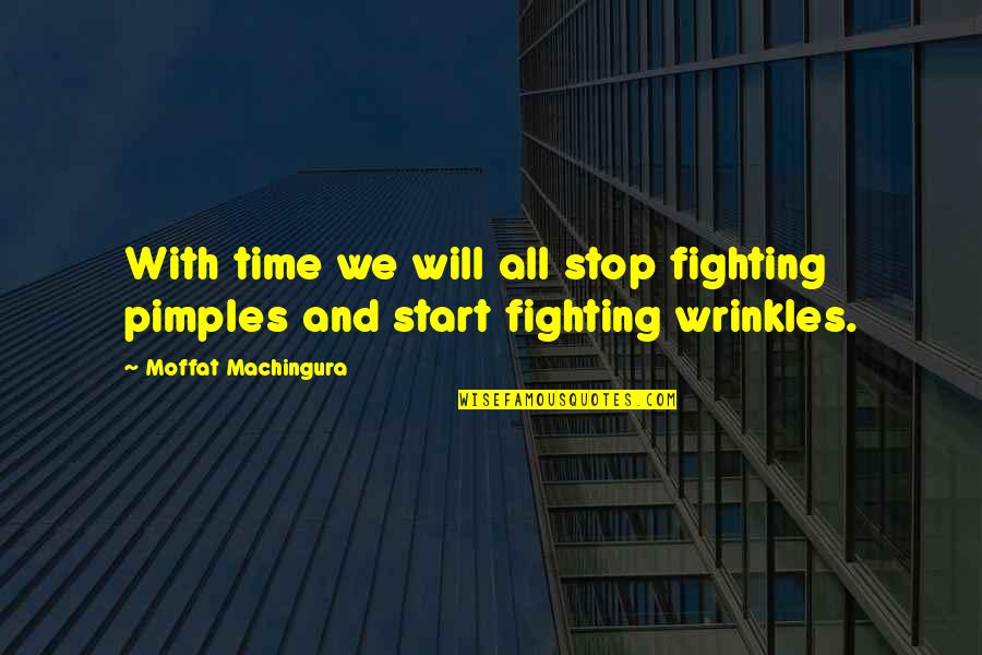 Moffat's Quotes By Moffat Machingura: With time we will all stop fighting pimples