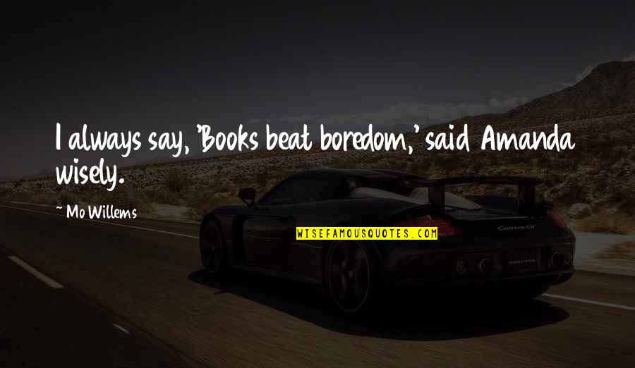 Mo'fo Quotes By Mo Willems: I always say, 'Books beat boredom,' said Amanda