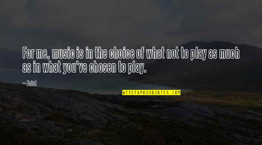 Mogabgab Quotes By Feist: For me, music is in the choice of Mogabgab Quotes By Feist: For me, music is in the choice of