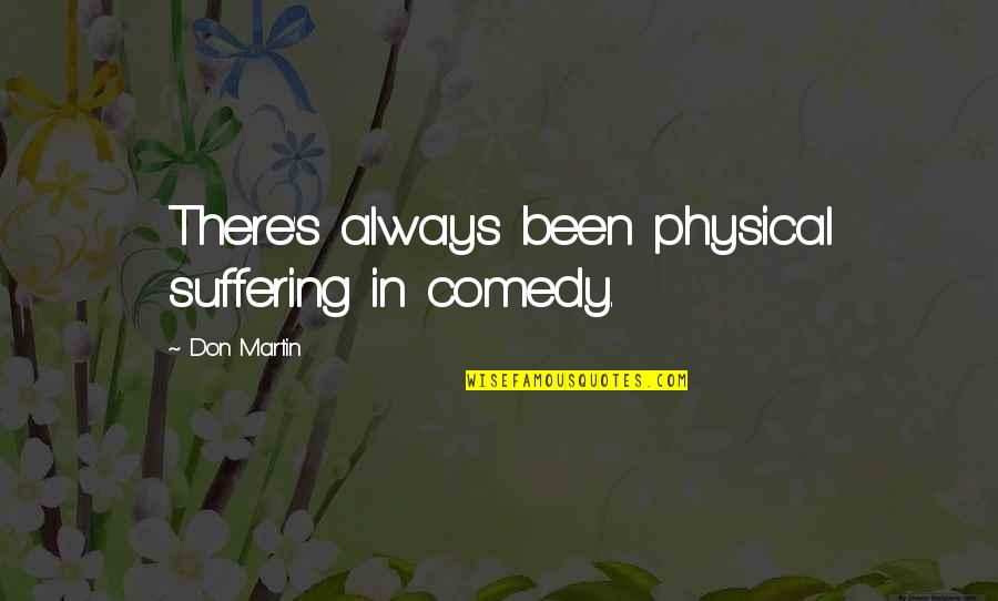 Mogadon Quotes By Don Martin: There's always been physical suffering in comedy. Mogadon Quotes By Don Martin: There's always been physical suffering in comedy.