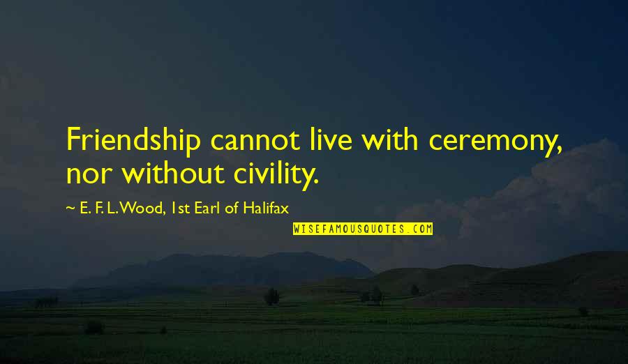 Mogae Scholarship Quotes By E. F. L. Wood, 1st Earl Of Halifax: Friendship cannot live with ceremony, nor without civility.