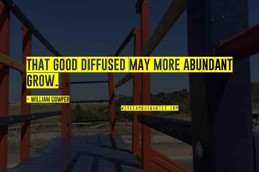 Mogambo Gardner Quotes By William Cowper: That good diffused may more abundant grow. Mogambo Gardner Quotes By William Cowper: That good diffused may more abundant grow.