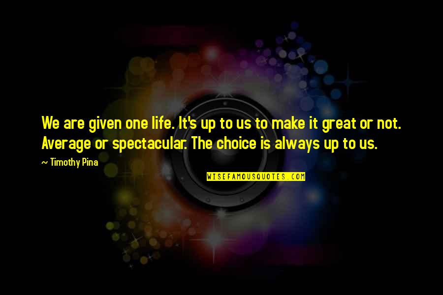 Mogambo Quotes By Timothy Pina: We are given one life. It's up to Mogambo Quotes By Timothy Pina: We are given one life. It's up to