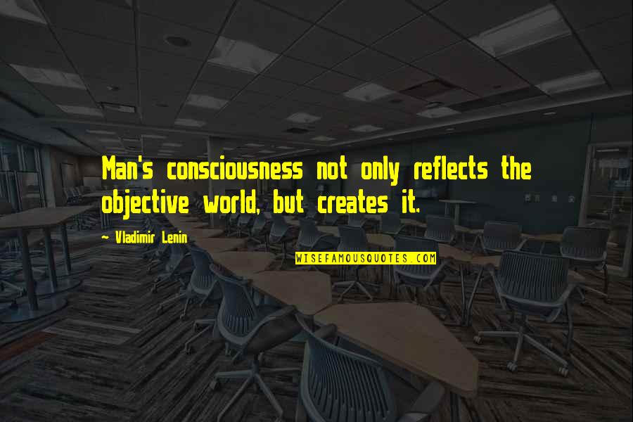 Mogami Mob Quotes By Vladimir Lenin: Man's consciousness not only reflects the objective world,