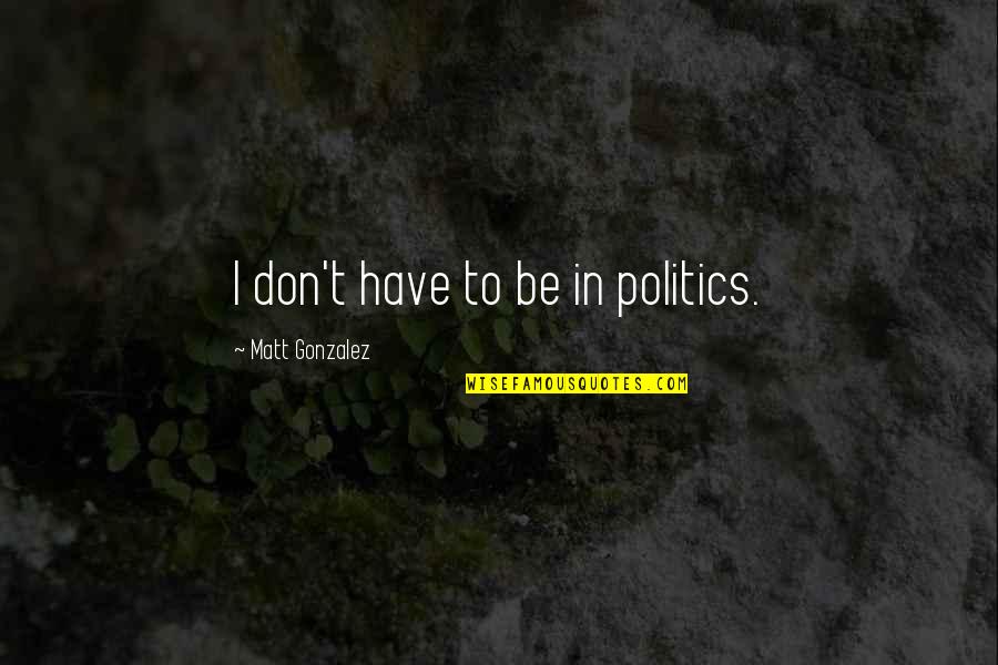 Mogami Quotes By Matt Gonzalez: I don't have to be in politics.