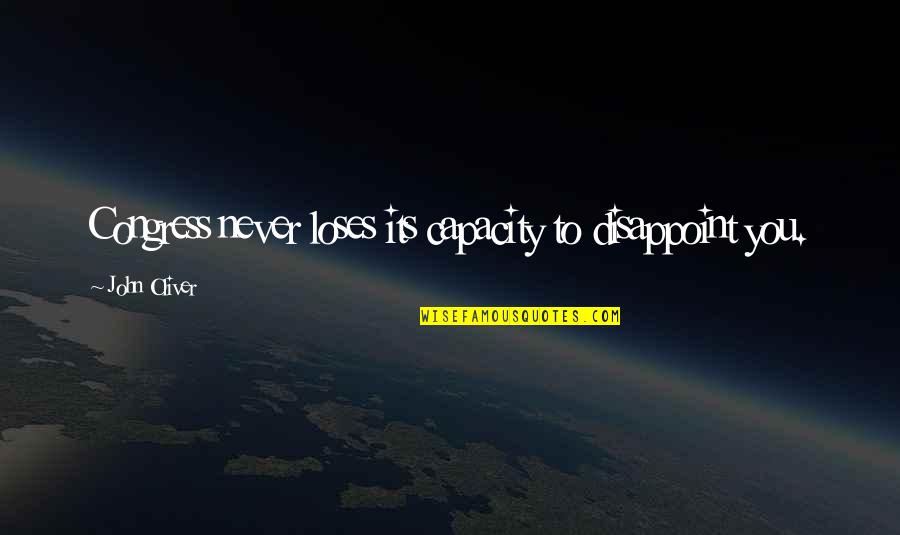 Mogano Capelli Quotes By John Oliver: Congress never loses its capacity to disappoint you. Mogano Capelli Quotes By John Oliver: Congress never loses its capacity to disappoint you.