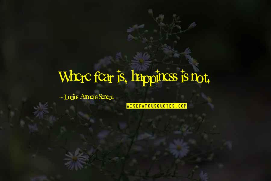 Mogano Capelli Quotes By Lucius Annaeus Seneca: Where fear is, happiness is not. Mogano Capelli Quotes By Lucius Annaeus Seneca: Where fear is, happiness is not.