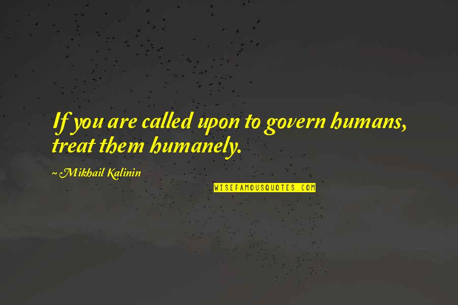 Mogano Capelli Quotes By Mikhail Kalinin: If you are called upon to govern humans, Mogano Capelli Quotes By Mikhail Kalinin: If you are called upon to govern humans,