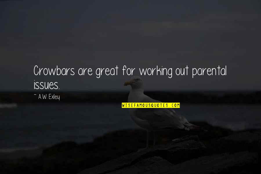 Mogavero Notestine Quotes By A.W. Exley: Crowbars are great for working out parental issues. Mogavero Notestine Quotes By A.W. Exley: Crowbars are great for working out parental issues.