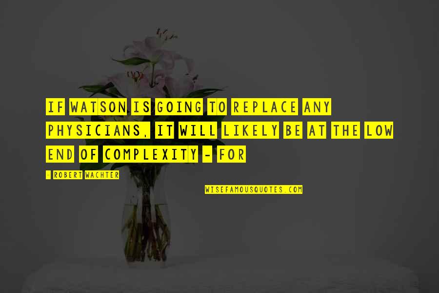Mogavero San Clemente Quotes By Robert Wachter: if Watson is going to replace any physicians, Mogavero San Clemente Quotes By Robert Wachter: if Watson is going to replace any physicians,