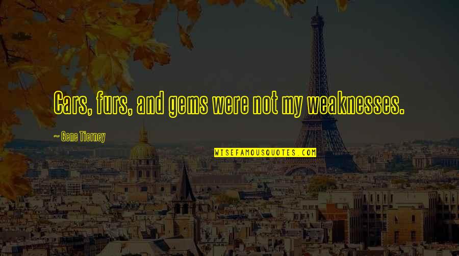 Mogck Quotes By Gene Tierney: Cars, furs, and gems were not my weaknesses. Mogck Quotes By Gene Tierney: Cars, furs, and gems were not my weaknesses.