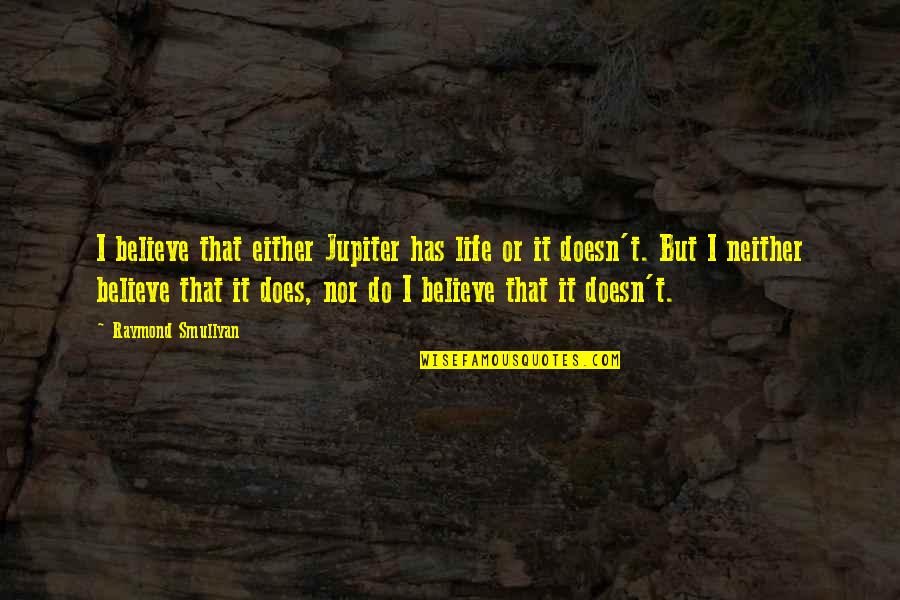 Mogelijk Of Mogelijk Quotes By Raymond Smullyan: I believe that either Jupiter has life or