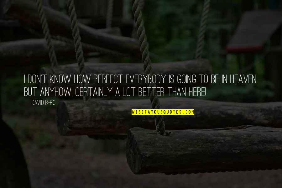 Mogelijks Quotes By David Berg: I don't know how perfect everybody is going Mogelijks Quotes By David Berg: I don't know how perfect everybody is going