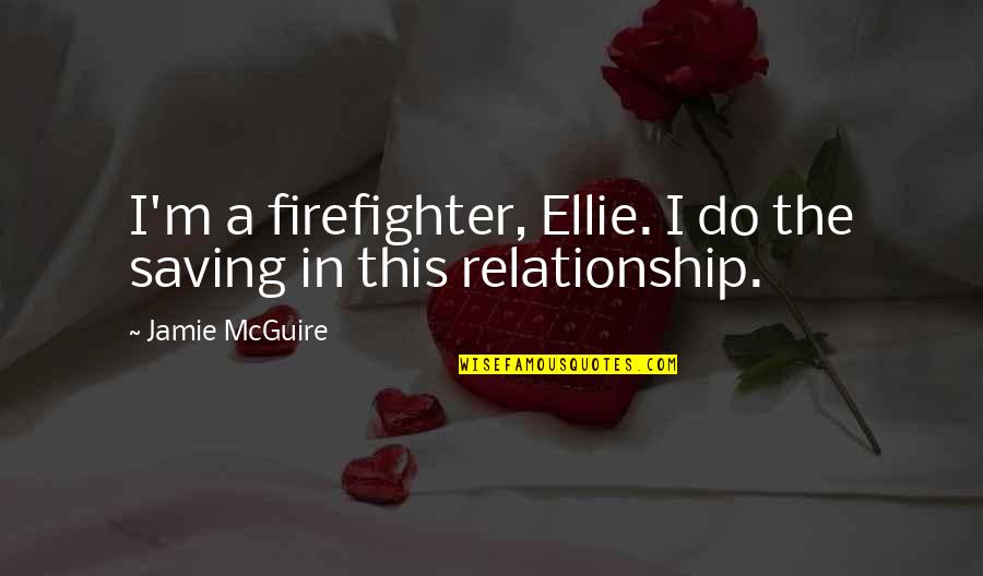 Mogelijks Quotes By Jamie McGuire: I'm a firefighter, Ellie. I do the saving Mogelijks Quotes By Jamie McGuire: I'm a firefighter, Ellie. I do the saving
