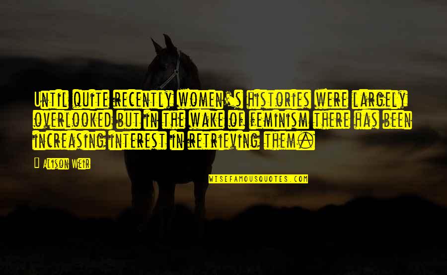 Moges Necho Quotes By Alison Weir: Until quite recently women's histories were largely overlooked Moges Necho Quotes By Alison Weir: Until quite recently women's histories were largely overlooked