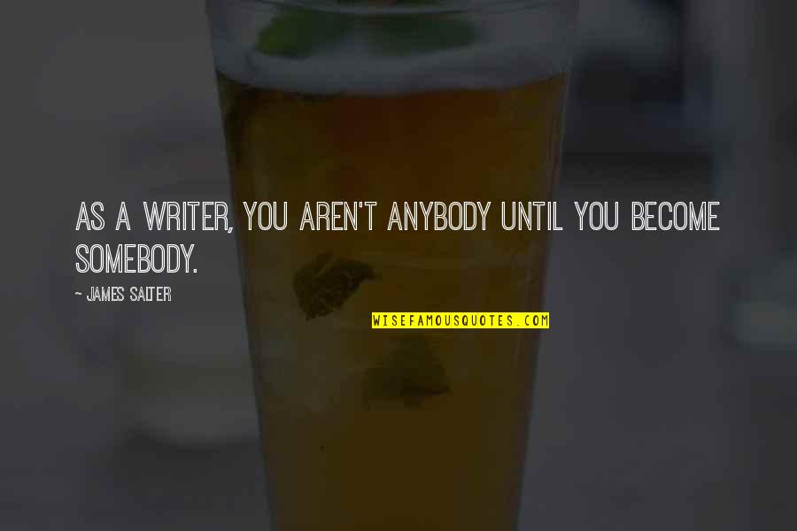 Moges Us Quotes By James Salter: As a writer, you aren't anybody until you Moges Us Quotes By James Salter: As a writer, you aren't anybody until you