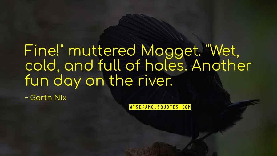 Mogget Quotes By Garth Nix: Fine!" muttered Mogget. "Wet, cold, and full of
